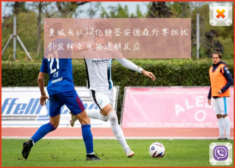 曼城或以12亿镑签安德森外界担忧引发转会市场连锁反应