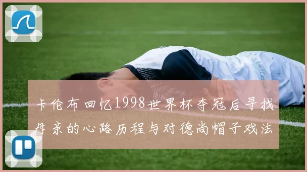 卡伦布回忆1998世界杯夺冠后寻找母亲的心路历程与对德尚帽子戏法的期待