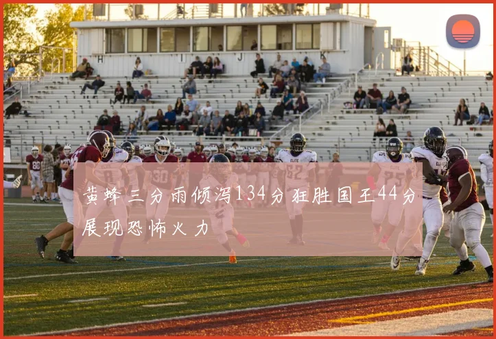 黄蜂三分雨倾泻134分狂胜国王44分展现恐怖火力