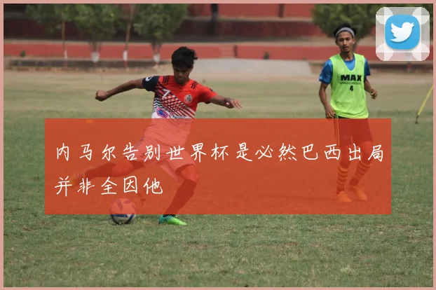 内马尔告别世界杯是必然巴西出局并非全因他