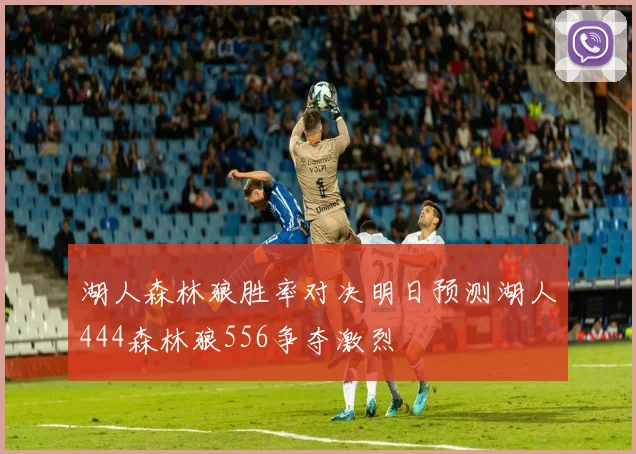 湖人森林狼胜率对决明日预测湖人444森林狼556争夺激烈