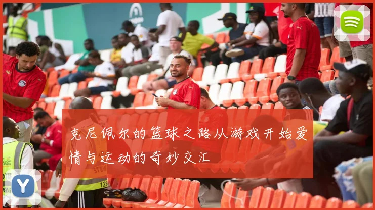 克尼佩尔的篮球之路从游戏开始爱情与运动的奇妙交汇