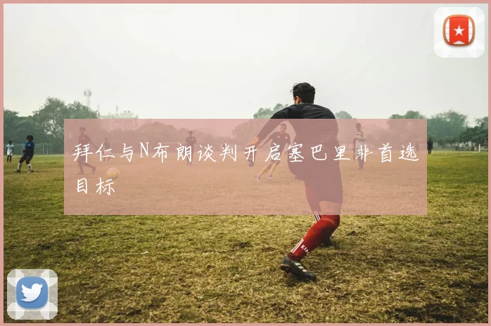 拜仁与N布朗谈判开启塞巴里非首选目标