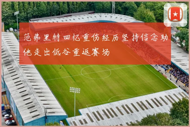 范弗里特回忆重伤经历坚持信念助他走出低谷重返赛场